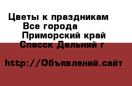 Цветы к праздникам  - Все города  »    . Приморский край,Спасск-Дальний г.